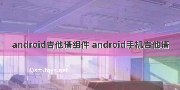 android吉他谱组件 android手机吉他谱