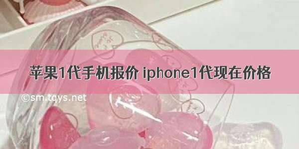苹果1代手机报价 iphone1代现在价格