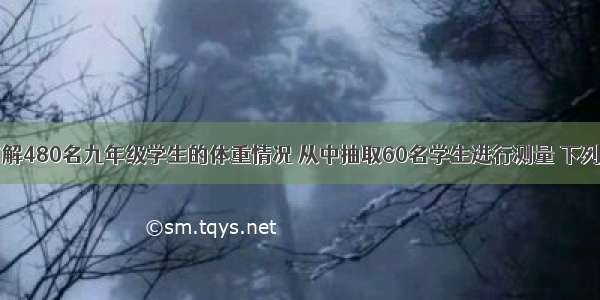 学校为了了解480名九年级学生的体重情况 从中抽取60名学生进行测量 下列说法正确的