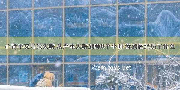 心肾不交导致失眠 从严重失眠到睡8个小时 我到底经历了什么