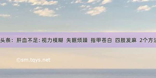 UC头条：肝血不足: 视力模糊  失眠烦躁  指甲苍白  四肢发麻  2个方法解