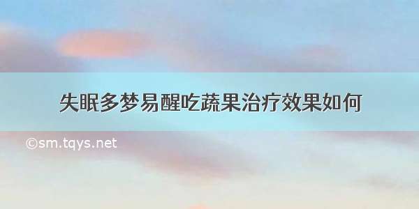 失眠多梦易醒吃蔬果治疗效果如何