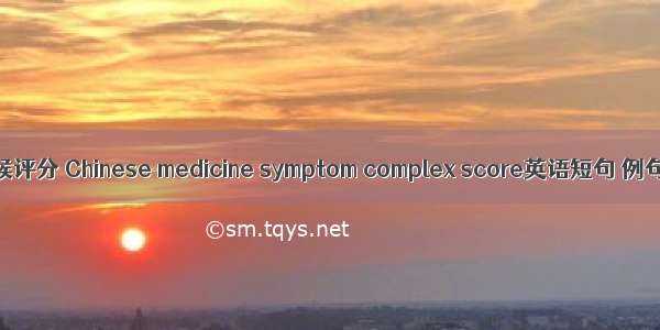 中医证候评分 Chinese medicine symptom complex score英语短句 例句大全