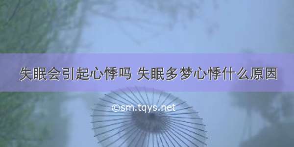 失眠会引起心悸吗 失眠多梦心悸什么原因