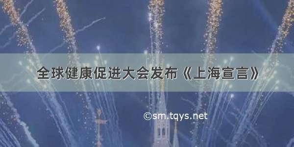 全球健康促进大会发布《上海宣言》