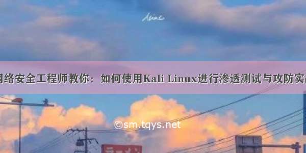 网络安全工程师教你：如何使用Kali Linux进行渗透测试与攻防实战