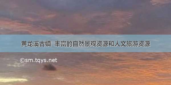 黄龙溪古镇  丰富的自然景观资源和人文旅游资源