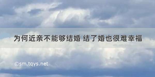 为何近亲不能够结婚 结了婚也很难幸福