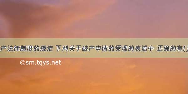 根据企业破产法律制度的规定 下列关于破产申请的受理的表述中 正确的有()。A.债权人