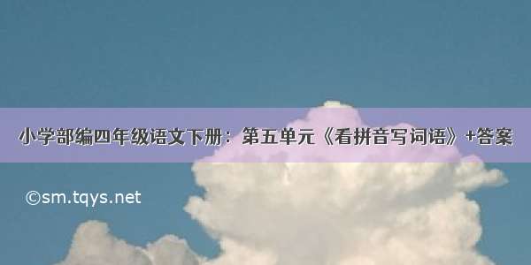 小学部编四年级语文下册：第五单元《看拼音写词语》+答案