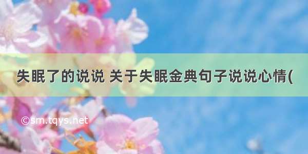 失眠了的说说 关于失眠金典句子说说心情(