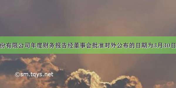 甲股份有限公司年度财务报告经董事会批准对外公布的日期为3月30日 实际