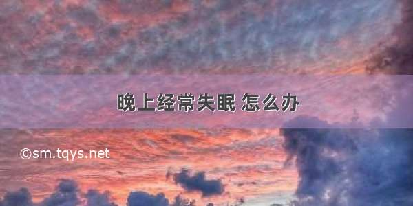 晚上经常失眠 怎么办