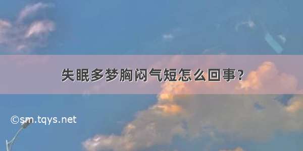 失眠多梦胸闷气短怎么回事？