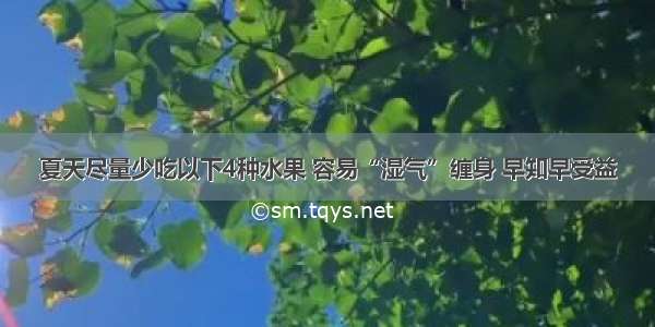 夏天尽量少吃以下4种水果 容易“湿气”缠身 早知早受益