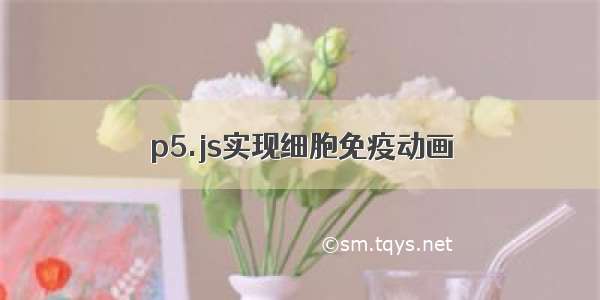 p5.js实现细胞免疫动画