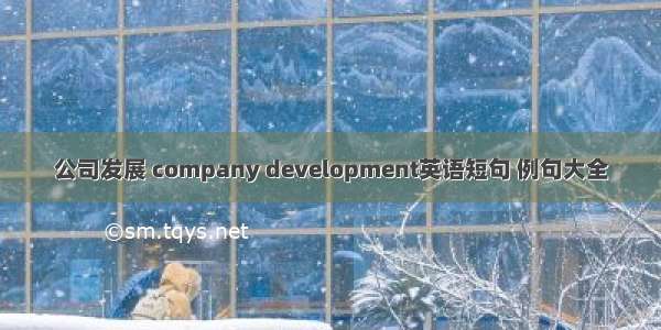 公司发展 company development英语短句 例句大全