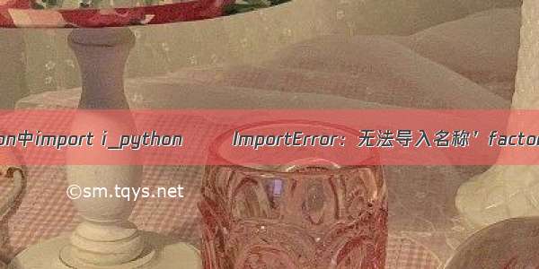 python中import i_python  –  ImportError：无法导入名称’factori...