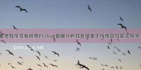 彩民看过来 看老程序员如何用Python数据分析双色球基于线性回归算法预测下期中奖结果