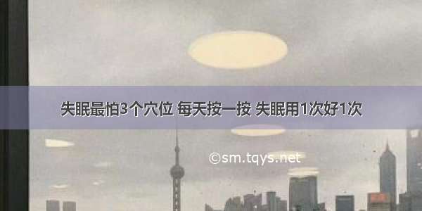 失眠最怕3个穴位 每天按一按 失眠用1次好1次