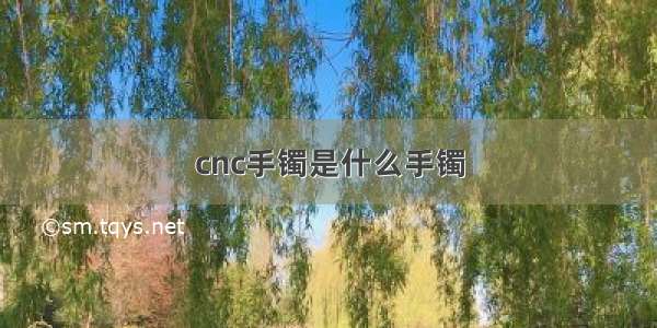 cnc手镯是什么手镯