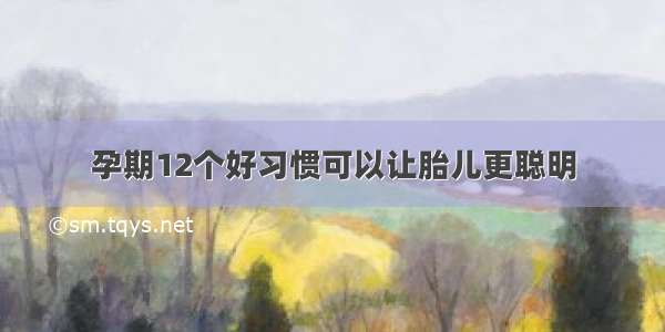 孕期12个好习惯可以让胎儿更聪明