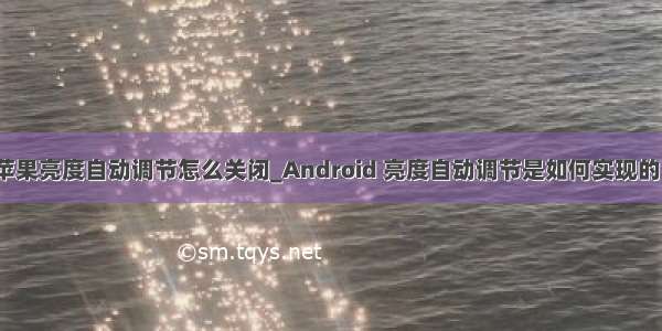 苹果亮度自动调节怎么关闭_Android 亮度自动调节是如何实现的？