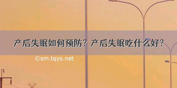 产后失眠如何预防？产后失眠吃什么好？