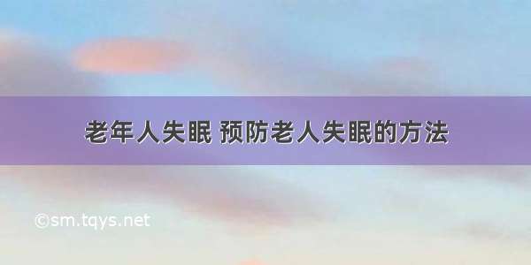 老年人失眠 预防老人失眠的方法