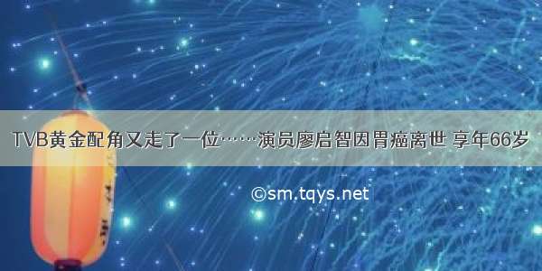 TVB黄金配角又走了一位……演员廖启智因胃癌离世 享年66岁