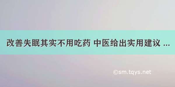 改善失眠其实不用吃药 中医给出实用建议 ...