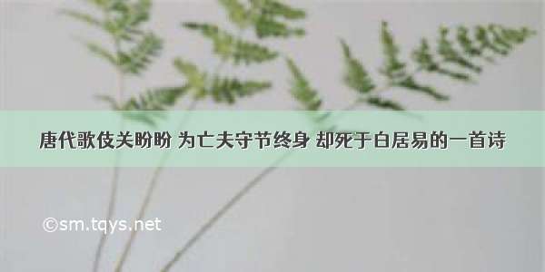 唐代歌伎关盼盼 为亡夫守节终身 却死于白居易的一首诗