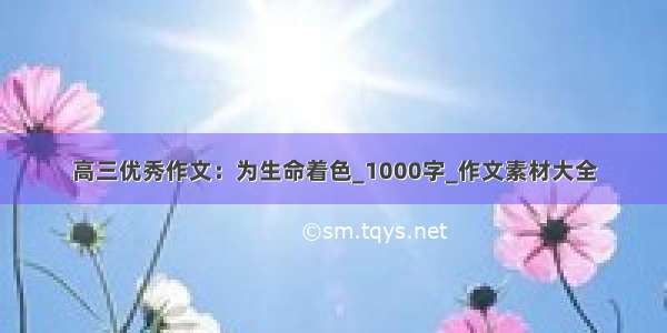 高三优秀作文：为生命着色_1000字_作文素材大全