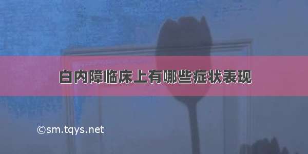 白内障临床上有哪些症状表现