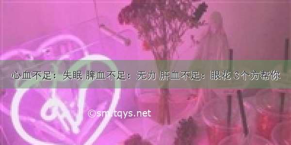 心血不足：失眠 脾血不足：无力 肝血不足：眼花 3个方帮你