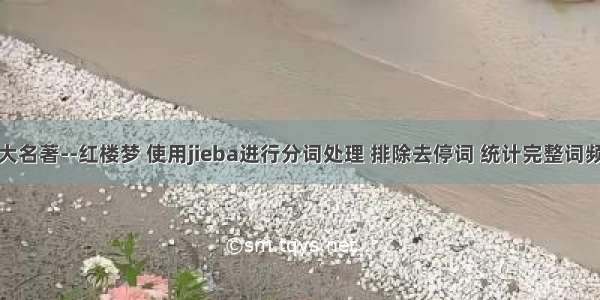 对中国四大名著--红楼梦 使用jieba进行分词处理 排除去停词 统计完整词频并按降序