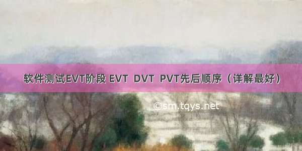 软件测试EVT阶段 EVT  DVT  PVT先后顺序（详解最好）