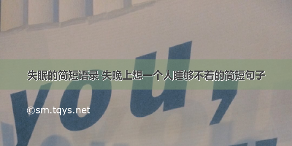 失眠的简短语录 失晚上想一个人睡够不着的简短句子