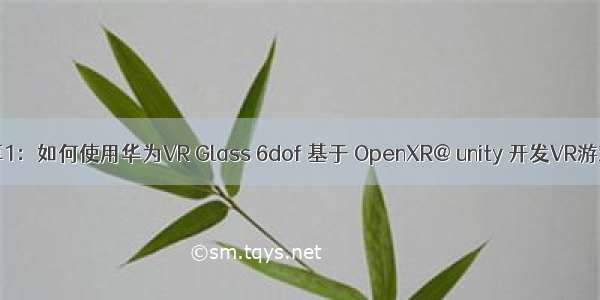 实战分享1：如何使用华为VR Glass 6dof 基于 OpenXR@ unity 开发VR游戏/应用