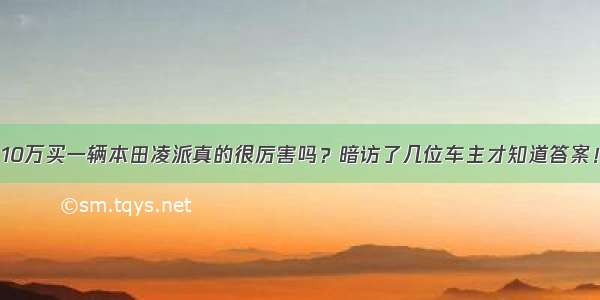 10万买一辆本田凌派真的很厉害吗？暗访了几位车主才知道答案！