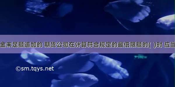 客户保证金未足额追加的 期货公司在计算符合规定的最低限额的(  )时 应当相应扣除