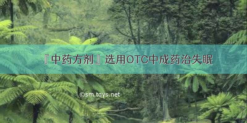 『中药方剂』选用OTC中成药治失眠