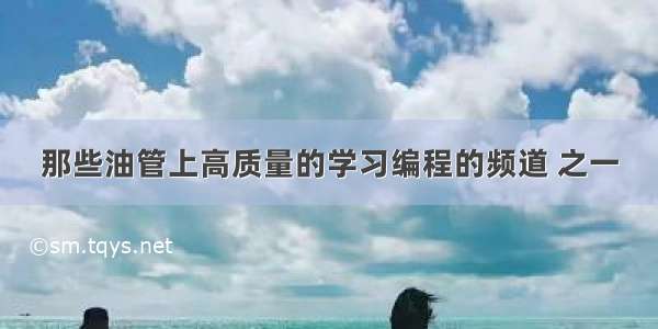 那些油管上高质量的学习编程的频道 之一