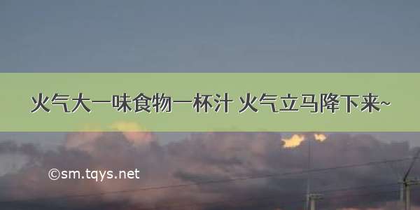 火气大一味食物一杯汁 火气立马降下来~