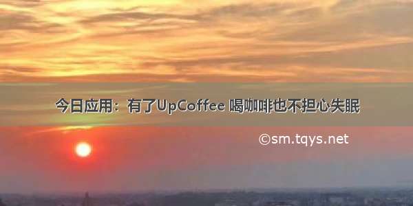 今日应用：有了UpCoffee 喝咖啡也不担心失眠