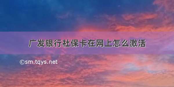 广发银行社保卡在网上怎么激活