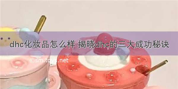 dhc化妆品怎么样 揭晓dhc的三大成功秘诀