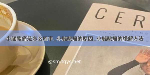 小腿酸痛是怎么回事_小腿酸痛的原因_小腿酸痛的缓解方法