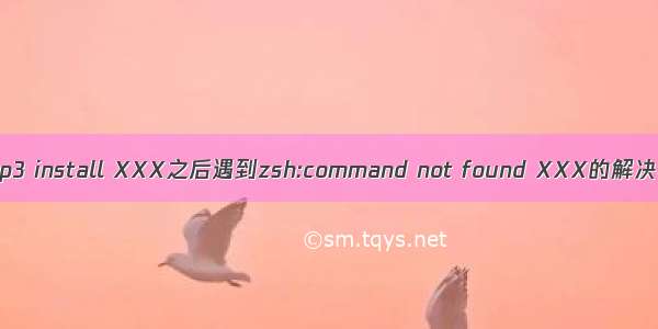 使用pip3 install XXX之后遇到zsh:command not found XXX的解决办法