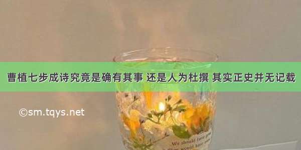 曹植七步成诗究竟是确有其事 还是人为杜撰 其实正史并无记载